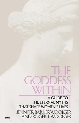 The goddess within : a guide to the eternal myths that shape women's lives