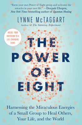 The power of eight : harnessing the miraculous energies of a small group to heal others, your life, and the world