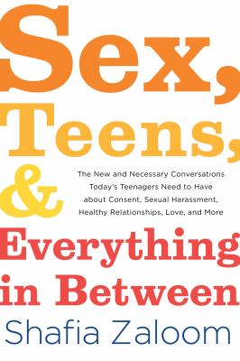 Sex, teens, & everything in between : the new and necessary conversations today's teenagers need to have about consent, sexual harassment, healthy relationships, love, and more