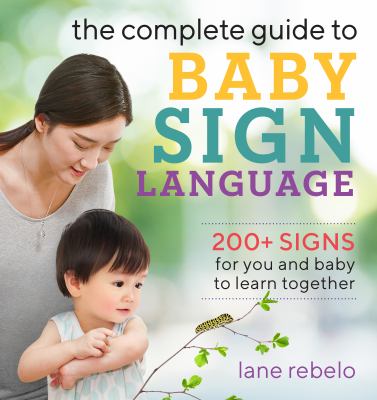 The complete guide to baby sign language : 200+ signs for you and baby to learn together