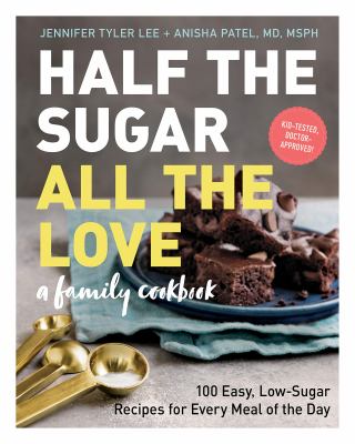 Half the sugar, all the love : a family cookbook 100 easy, low-sugar recipes for every meal of the day