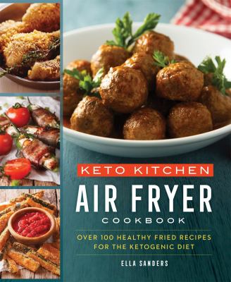 Keto kitchen air fryer cookbook : more than 100 healthy fried recipes for the ketogenic diet