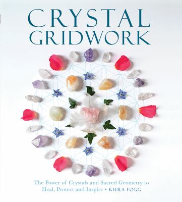 Crystal gridwork : the power of crystals and sacred geometry to heal, protect, and inspire