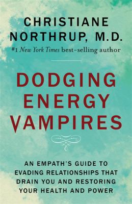 Dodging energy vampires : an empath's guide to evading relationships that drain you and restoring your health and power