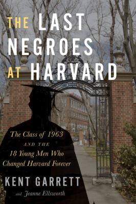 The last negroes at Harvard : the class of 1963 and the eighteen young men who changed Harvard forever