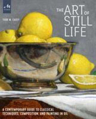 The art of still life : a contemporary guide to classical techniques, composition, and painting in oil