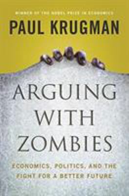 Arguing with zombies : economics, politics, and the fight for a better future