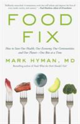 Food fix : how to save our health, our economy, our communities, and our planet-- one bite at a time