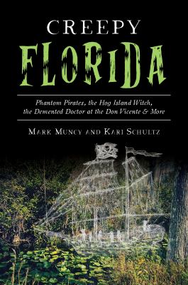 Creepy florida : phantom pirates, the Hog Island witch, the demented doctor at the Don Vicente & more