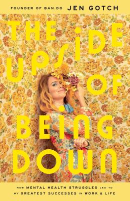 The upside of being down : how mental health struggles led to my greatest successes in work and life