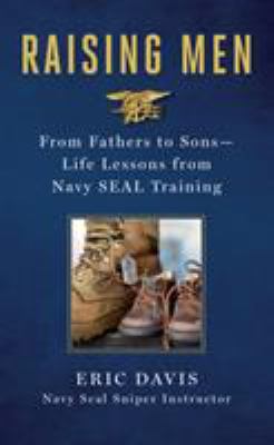 Raising men : from fathers to sons : life lessons from Navy SEAL training