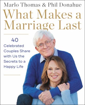 What makes a marriage last : 40 celebrated couples share with us the secrets to a happy life