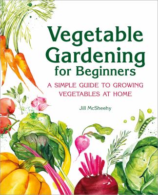 Vegetable gardening for beginners : a simple guide to growing vegetables at home