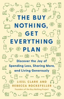 The buy nothing, get everything plan : discover the joy of spending less, sharing more, and living generously