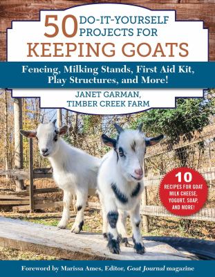 50 do-it-yourself projects for keeping goats : fencing, milking stands, first aid kit, play structures, and more!