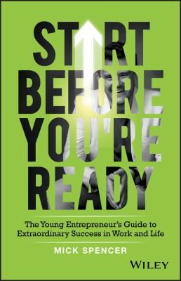 Start before you're ready : the young entrepreneur's guide to extraordinary success in work and life