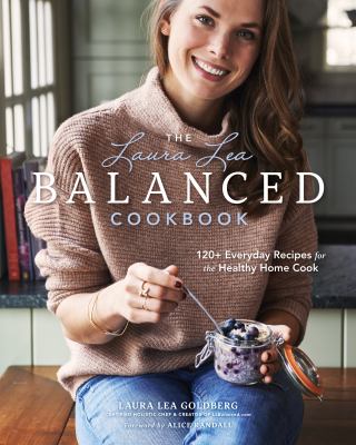 The Laura Lea balanced cookbook : 120+ everyday recipes for the healthy home cook