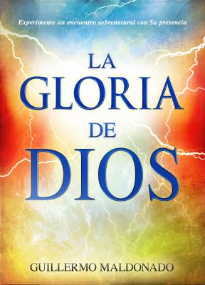 La gloria de Dios : [experimente un encuentro sobrenatural con su presencia]