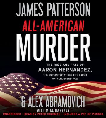 All-American murder : [the rise and fall of Aaron Hernandez, the superstar whose life ended on murderers' row]