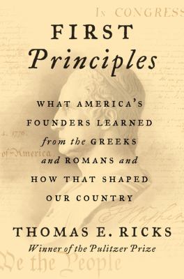 First principles : what America's founders learned from the Greeks and Romans and how that shaped our country