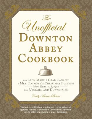 The unofficial Downton Abbey cookbook : from Lady Mary's crab canapés to Mrs. Patmore's Christmas pudding : more than 150 recipes from upstairs and downstairs