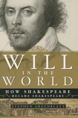 Will in the World : How Shakespeare Became Shakespeare