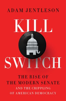 Kill switch : the rise of the modern Senate and the crippling of American democracy