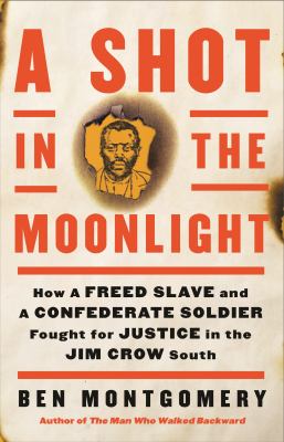 A shot in the moonlight : how a freed slave and a Confederate soldier fought for justice in the Jim Crow south