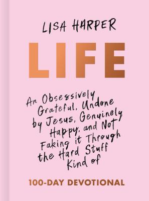 Life : An Obsessively Grateful, Undone by Jesus, Genuinely Happy, and Not Faking It Through the Hard Stuff Kind of 100-Day Devotional