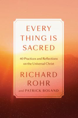 Every thing is sacred : 40 practices and reflections on the Universal Christ