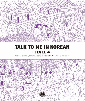 Talk to me in Korean. Level 4, Learn to compare, contrast, modify, and describe more fluently in Korean