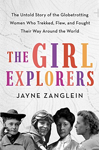 The girl explorers : the untold story of the globetrotting women who trekked, flew, and fought their way around the world