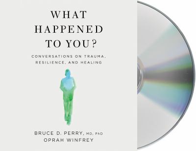 What happened to you? : conversations on trauma, resilience, and healing