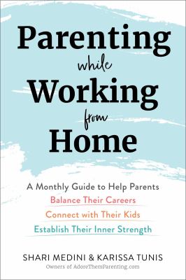 Parenting while working from home : a monthly guide to help parents balance their careers, connect with their kids, establish their inner strength