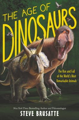 The age of dinosaurs : the rise and fall of the world's most remarkable animals