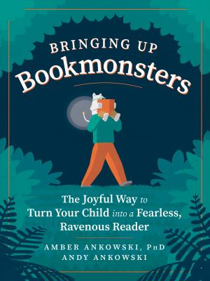 Bringing up bookmonsters : the joyful way to turn your child into a fearless, ravenous reader