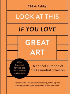 Look at this if you love great art : a critical curation of 100 essential artworks