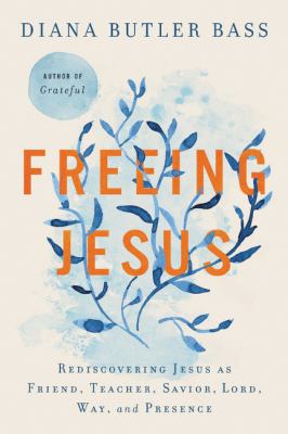 Freeing Jesus : rediscovering Jesus as friend, teacher, Savior, Lord, Way, and Presence