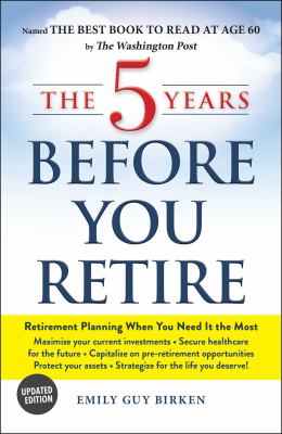 The 5 years before you retire : retirement planning when you need it the most