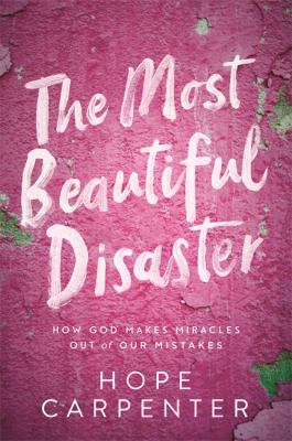 The most beautiful disaster : how God makes miracles out of our mistakes