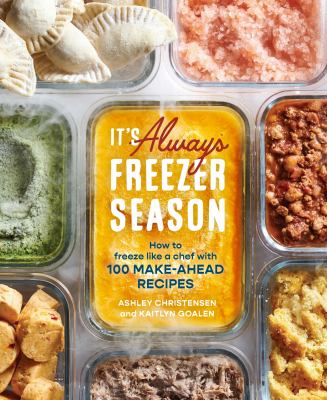 It's always freezer season : how to freeze like a chef with 100 make-ahead recipes