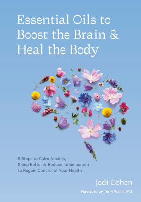 Essential oils to boost the brain & heal the body : 5 steps to calm anxiety, sleep better & reduce inflammation to regain control of your health