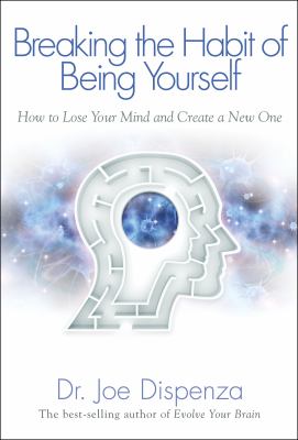 Breaking the habit of being yourself : how to lose your mind and create a new one