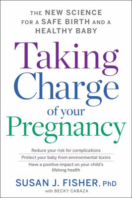 Taking charge of your pregnancy : the new science for a safe birth and a healthy baby