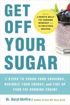 Get off your sugar : burn the fat, crush your cravings, and go from stress eating to strength eating
