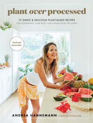 Plant over processed : 75 simple & delicious plant-based recipes for nourishing your body and eating from the earth