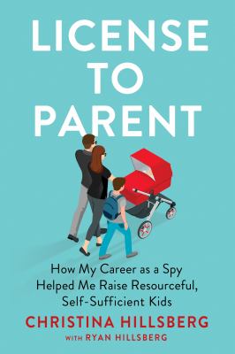License to parent : how my career as a spy helped me raise resourceful, self-sufficient kids