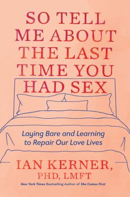 So tell me about the last time you had sex : laying bare and learning to repair our love lives