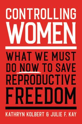 Controlling women : what we must do now to save reproductive freedom