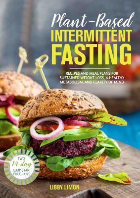 Plant-based intermittent fasting : recipes and meal plans for sustained weight loss, a healthy metabolism, and clarity of mind